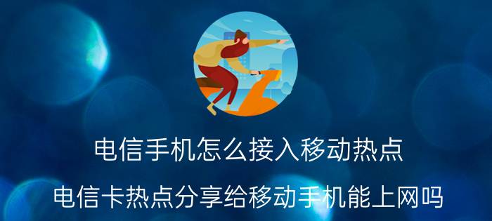 电信手机怎么接入移动热点 电信卡热点分享给移动手机能上网吗？